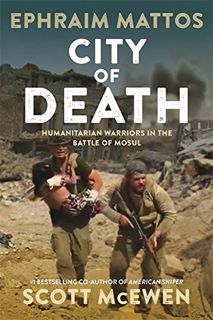 [ACCESS] EPUB KINDLE PDF EBOOK City of Death: Humanitarian Warriors in the Battle of Mosul by  Ephra