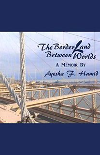 [VIEW] [PDF EBOOK EPUB KINDLE] The Borderland Between Worlds: A Memoir by  Ayesha F. Hamid 📄