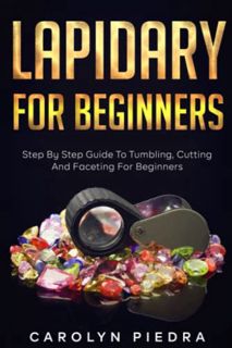 [VIEW] [PDF EBOOK EPUB KINDLE] Lapidary For Beginners: Step by Step Guide to Tumbling, Cutting, and