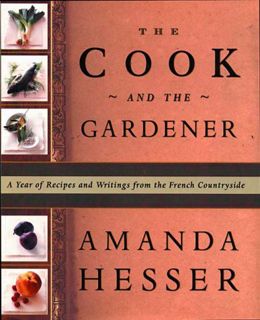 VIEW PDF EBOOK EPUB KINDLE The Cook and the Gardener : A Year of Recipes and Writings for the French