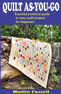 View [KINDLE PDF EBOOK EPUB] QUILT AS-YOU-GO: ESSENTIAL PRACTICAL GUIDE TO EASY QUILT PROJECTS FOR B