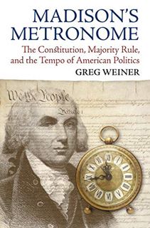 ACCESS EPUB KINDLE PDF EBOOK Madison's Metronome: The Constitution, Majority Rule, and the Tempo of