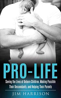 [ACCESS] EBOOK EPUB KINDLE PDF Pro-Life: Saving the Lives of Unborn Children, Making Possible Their