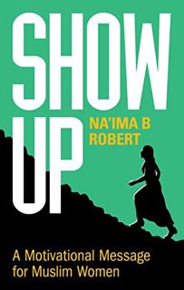 [Read] EPUB KINDLE PDF EBOOK Show Up: A Motivational Message for Muslim Women by  Na'ima B.  Robert