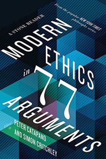 Get [EPUB KINDLE PDF EBOOK] Modern Ethics in 77 Arguments: A Stone Reader by  Peter Catapano &  Simo