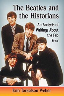 [ACCESS] [EPUB KINDLE PDF EBOOK] The Beatles and the Historians: An Analysis of Writings About the F