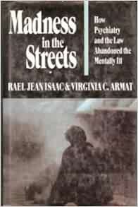Read [PDF EBOOK EPUB KINDLE] Madness in the Streets: How Psychiatry and the Law Abandoned the Mental