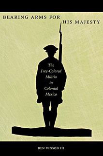 View [EPUB KINDLE PDF EBOOK] Bearing Arms for His Majesty: The Free-Colored Militia in Colonial Mexi