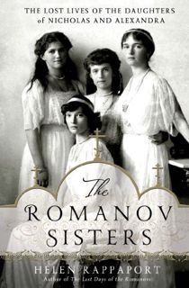 VIEW [PDF EBOOK EPUB KINDLE] The Romanov Sisters: The Lost Lives of the Daughters of Nicholas and Al