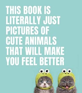 READ [EBOOK EPUB KINDLE PDF] This Book Is Literally Just Pictures of Cute Animals That Will Make You