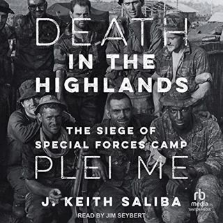 ACCESS [PDF EBOOK EPUB KINDLE] Death in the Highlands: The Siege of Special Forces Camp Plei Me by