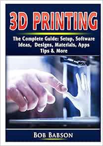GET EBOOK EPUB KINDLE PDF 3D Printing The Complete Guide: Setup, Software, Ideas, Designs, Materials