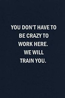 [Access] [KINDLE PDF EBOOK EPUB] You Don't Have to Be Crazy to Work Here. We Will Train You: Blank L