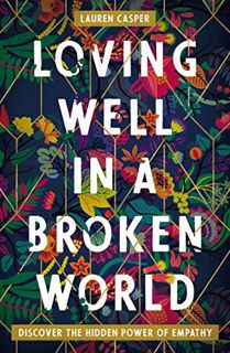 [View] PDF EBOOK EPUB KINDLE Loving Well in a Broken World: Discover the Hidden Power of Empathy by