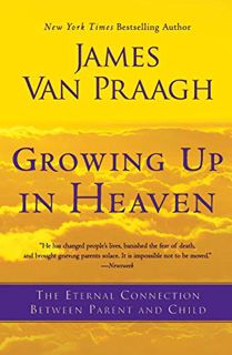 [ACCESS] PDF EBOOK EPUB KINDLE Growing Up in Heaven: The Eternal Connection Between Parent and Child
