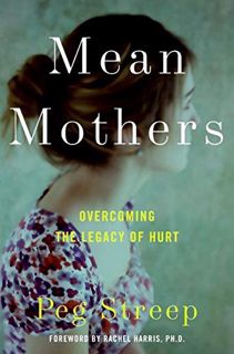 [Access] KINDLE PDF EBOOK EPUB Mean Mothers: Overcoming the Legacy of Hurt by  Peg Streep 📒