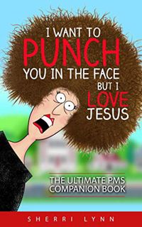 [View] [EPUB KINDLE PDF EBOOK] I Want To Punch You In The Face But I Love Jesus: The Ultimate PMS Co