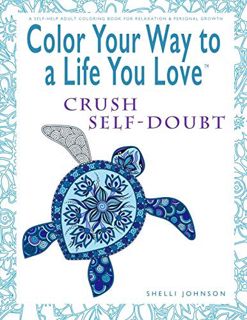 Access EPUB KINDLE PDF EBOOK Color Your Way To A Life You Love: Crush Self-Doubt (A Self-Help Adult