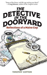 READ [PDF EBOOK EPUB KINDLE] The Detective in the Dooryard: Reflections of a Maine Cop by  Timothy C
