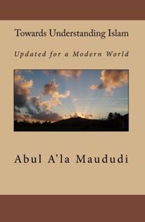 View KINDLE PDF EBOOK EPUB Towards Understanding Islam: Updated for a Modern World by  Abul A'la Mau