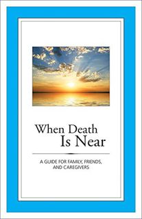 [ACCESS] [EPUB KINDLE PDF EBOOK] When Death Is Near: A Guide for Family, Friends, and Caregivers by