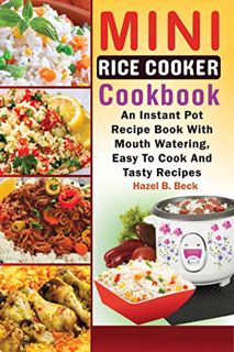 [Get] [EPUB KINDLE PDF EBOOK] Mini Rice Cooker Cookbook: An Instant Pot Recipe Book With Mouth Water