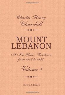[GET] [PDF EBOOK EPUB KINDLE] Mount Lebanon. A Ten Years' Residence from 1842 to 1852: Volume 1 by
