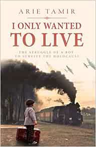 [Access] [PDF EBOOK EPUB KINDLE] I Only Wanted to Live (World War II True Story) by Arie Tamir,Batya