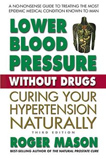 [Access] [EBOOK EPUB KINDLE PDF] Lower Blood Pressure Without Drugs, Third Edition: Curing Your Hype