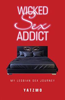ACCESS EPUB KINDLE PDF EBOOK Wicked Sex Addict: My Lesbian Sex Journey by  Yatzmo 📮