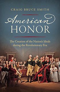 [Access] EPUB KINDLE PDF EBOOK American Honor: The Creation of the Nation's Ideals during the Revolu