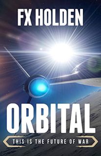 Access PDF EBOOK EPUB KINDLE Orbital: This is the Future of War (Future War Book 5) by  FX Holden 📚