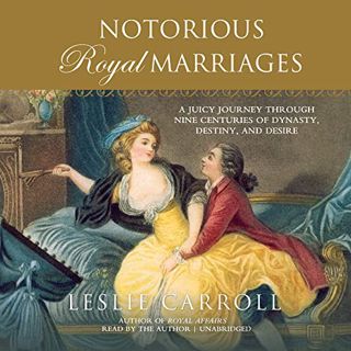 GET [EPUB KINDLE PDF EBOOK] Notorious Royal Marriages: A Juicy Journey Through Nine Centuries of Dyn