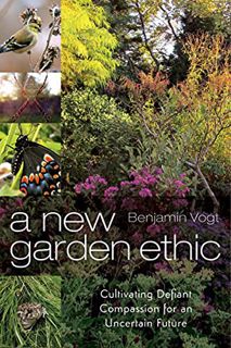 ACCESS [KINDLE PDF EBOOK EPUB] A New Garden Ethic: Cultivating Defiant Compassion for an Uncertain F