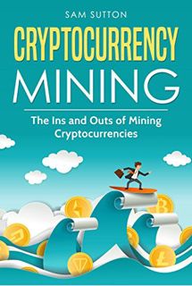 [Access] [EBOOK EPUB KINDLE PDF] Cryptocurrency Mining: The Ins and Outs of Mining Cryptocurrencies