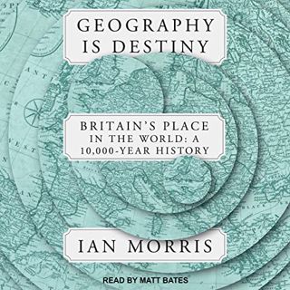 READ KINDLE PDF EBOOK EPUB Geography Is Destiny: Britain's Place in the World: A 10,000 Year History