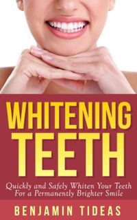 [View] KINDLE PDF EBOOK EPUB Whitening Teeth: Quickly and Safely Whiten Your Teeth for a Permanently