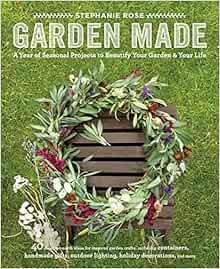 READ EPUB KINDLE PDF EBOOK Garden Made: A Year of Seasonal Projects to Beautify Your Garden and Your