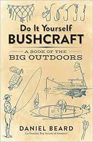 [View] [EBOOK EPUB KINDLE PDF] Do It Yourself Bushcraft: A Book of the Big Outdoors by Daniel Beard