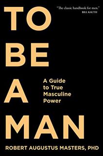 Get KINDLE PDF EBOOK EPUB To Be a Man: A Guide to True Masculine Power by  Robert  Augustus Masters