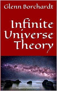 Access [EPUB KINDLE PDF EBOOK] Infinite Universe Theory: Glenn Borchardt by  Glenn Borchardt 📘