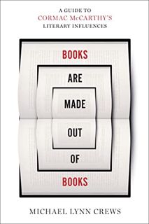 Read [PDF EBOOK EPUB KINDLE] Books Are Made Out of Books: A Guide to Cormac McCarthy's Literary Infl