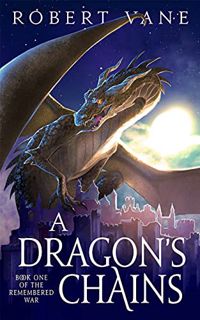 [ACCESS] [EPUB KINDLE PDF EBOOK] A Dragon's Chains: An Epic Fantasy Saga (The Remembered War Book 1)