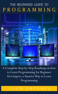 READ [PDF EBOOK EPUB KINDLE] THE BEGINNERS GUIDE TO PROGRAMMING: A Complete Step-by-Step Roadmap on