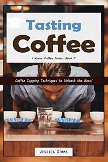 READ [EPUB KINDLE PDF EBOOK] Tasting Coffee: Coffee Cupping Techniques to Unleash the Bean! (I Know