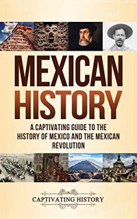 View PDF EBOOK EPUB KINDLE Mexican History: A Captivating Guide to the History of Mexico and the Mex