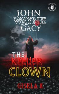 View PDF EBOOK EPUB KINDLE John Wayne Gacy: The Killer Clown (The Serial Killer Series) by  Gisela K