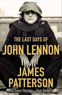 Access [EBOOK EPUB KINDLE PDF] The Last Days of John Lennon by  James Patterson,Casey Sherman,Dave W