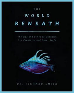 [Read] [PDF EBOOK EPUB KINDLE] The World Beneath: The Life and Times of Unknown Sea Creatures and Co