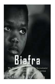 Access [EBOOK EPUB KINDLE PDF] Biafra: The History and Legacy of the Secessionist Republic of Biafra